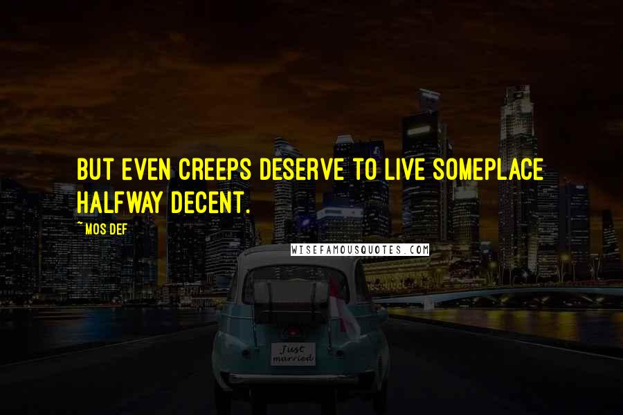 Mos Def Quotes: But even creeps deserve to live someplace halfway decent.