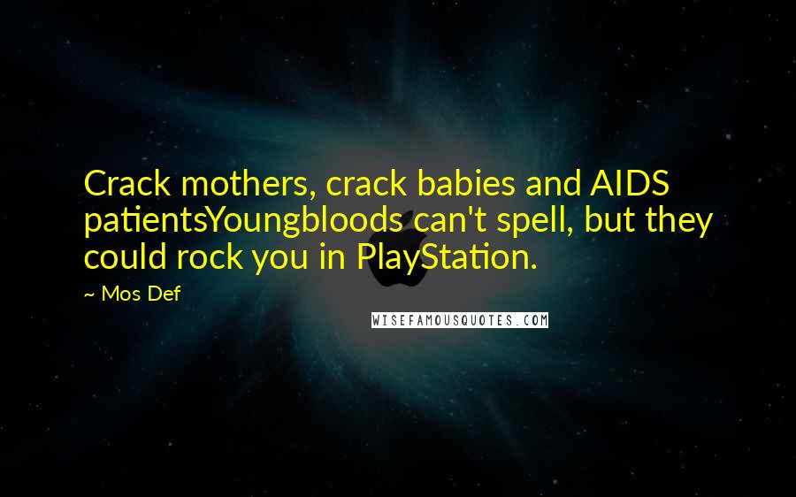 Mos Def Quotes: Crack mothers, crack babies and AIDS patientsYoungbloods can't spell, but they could rock you in PlayStation.