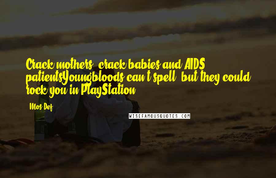 Mos Def Quotes: Crack mothers, crack babies and AIDS patientsYoungbloods can't spell, but they could rock you in PlayStation.