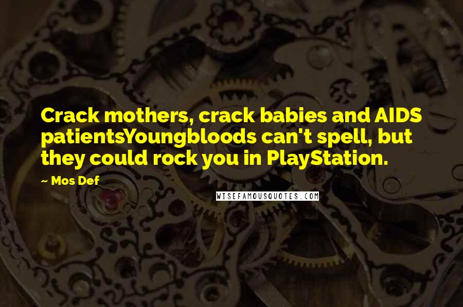 Mos Def Quotes: Crack mothers, crack babies and AIDS patientsYoungbloods can't spell, but they could rock you in PlayStation.