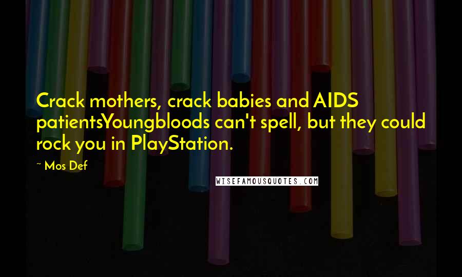 Mos Def Quotes: Crack mothers, crack babies and AIDS patientsYoungbloods can't spell, but they could rock you in PlayStation.