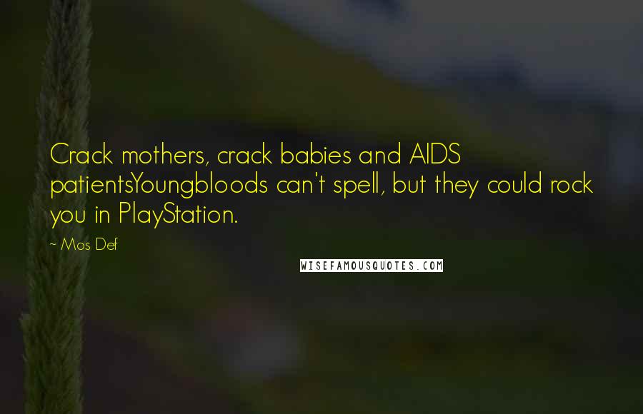 Mos Def Quotes: Crack mothers, crack babies and AIDS patientsYoungbloods can't spell, but they could rock you in PlayStation.