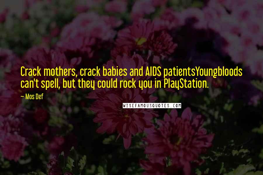 Mos Def Quotes: Crack mothers, crack babies and AIDS patientsYoungbloods can't spell, but they could rock you in PlayStation.