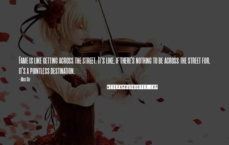 Mos Def Quotes: Fame is like getting across the street. It's like, if there's nothing to be across the street for, it's a pointless destination.