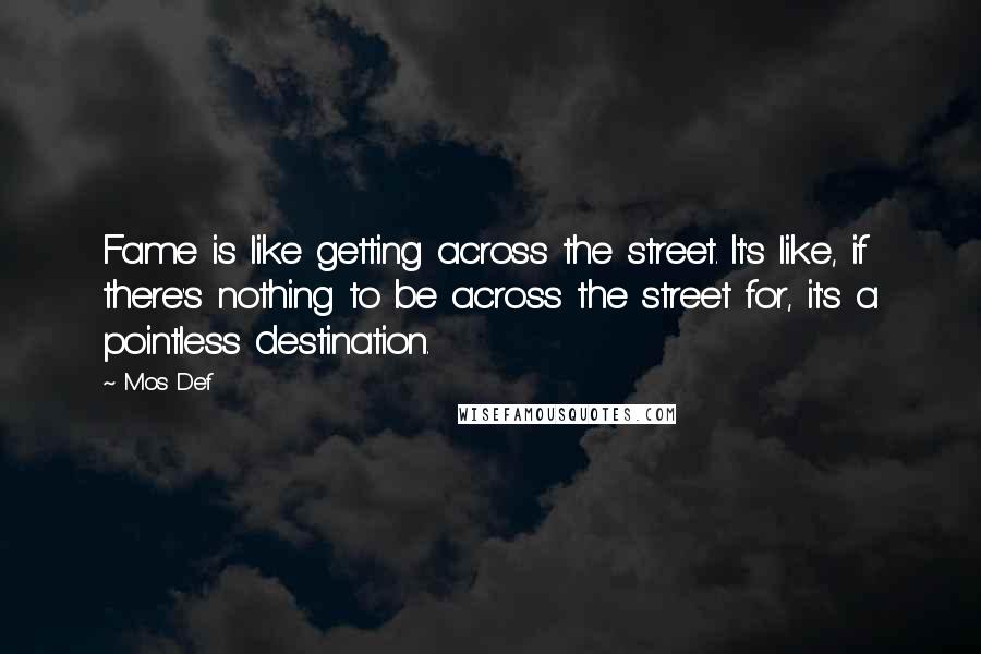 Mos Def Quotes: Fame is like getting across the street. It's like, if there's nothing to be across the street for, it's a pointless destination.