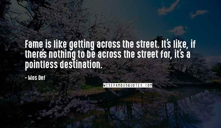 Mos Def Quotes: Fame is like getting across the street. It's like, if there's nothing to be across the street for, it's a pointless destination.