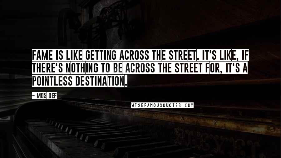 Mos Def Quotes: Fame is like getting across the street. It's like, if there's nothing to be across the street for, it's a pointless destination.