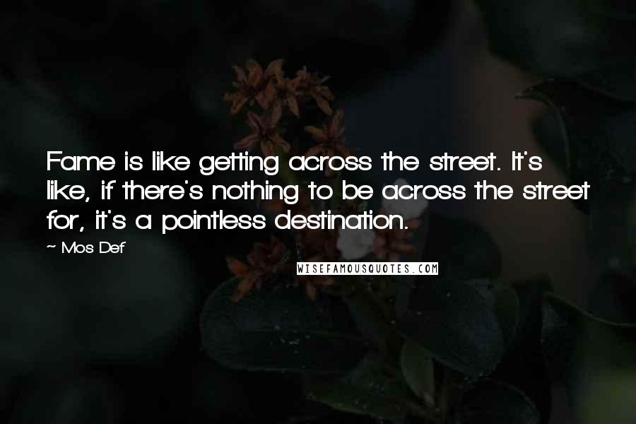 Mos Def Quotes: Fame is like getting across the street. It's like, if there's nothing to be across the street for, it's a pointless destination.