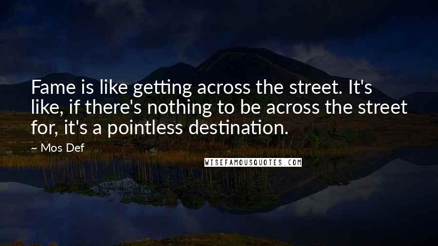 Mos Def Quotes: Fame is like getting across the street. It's like, if there's nothing to be across the street for, it's a pointless destination.