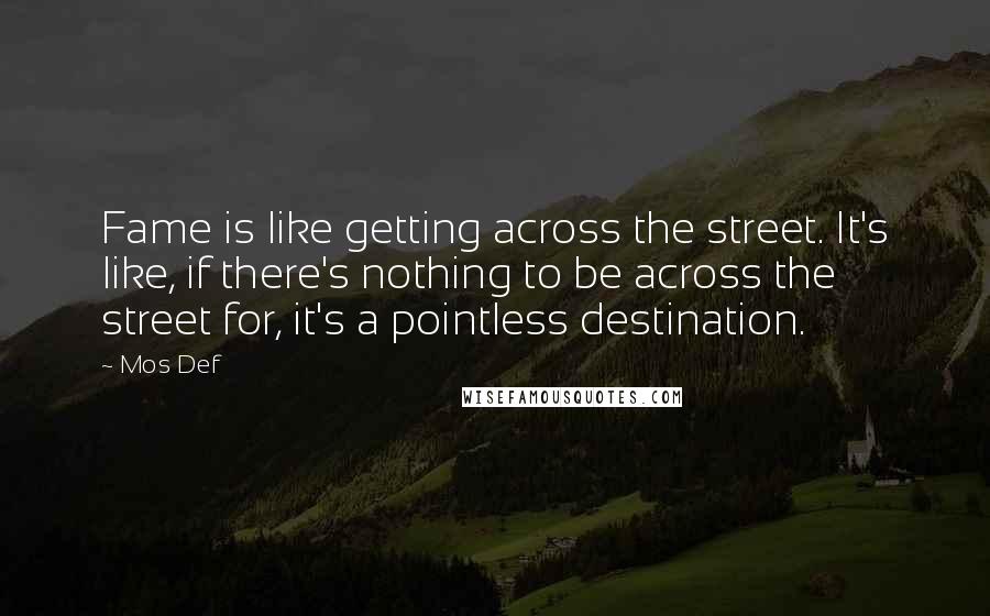 Mos Def Quotes: Fame is like getting across the street. It's like, if there's nothing to be across the street for, it's a pointless destination.