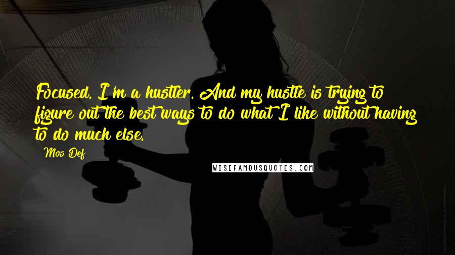 Mos Def Quotes: Focused. I'm a hustler. And my hustle is trying to figure out the best ways to do what I like without having to do much else.