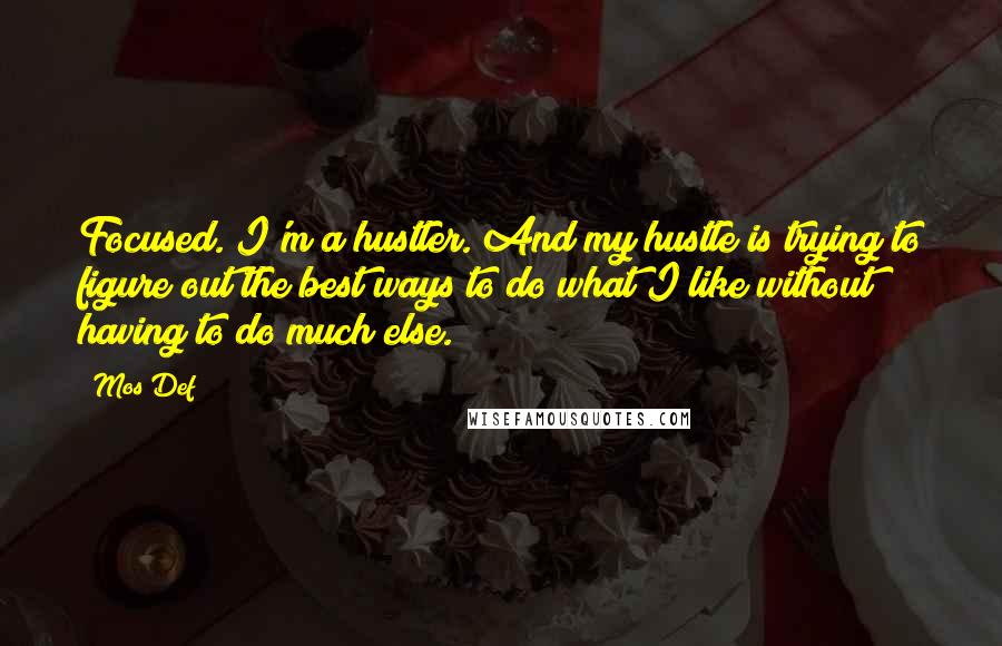 Mos Def Quotes: Focused. I'm a hustler. And my hustle is trying to figure out the best ways to do what I like without having to do much else.