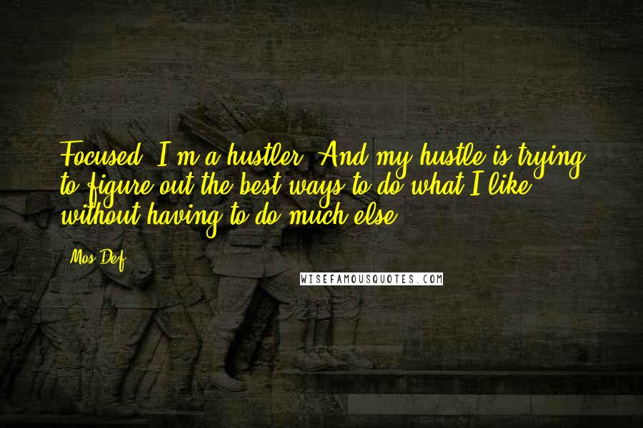 Mos Def Quotes: Focused. I'm a hustler. And my hustle is trying to figure out the best ways to do what I like without having to do much else.