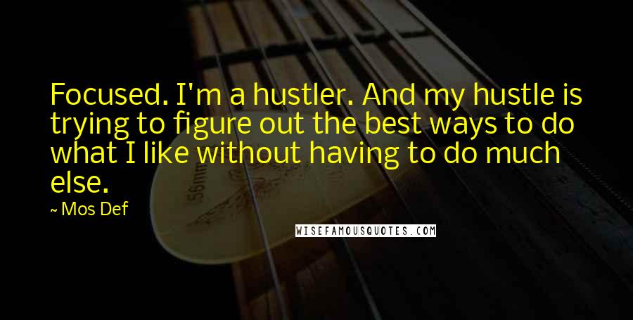 Mos Def Quotes: Focused. I'm a hustler. And my hustle is trying to figure out the best ways to do what I like without having to do much else.