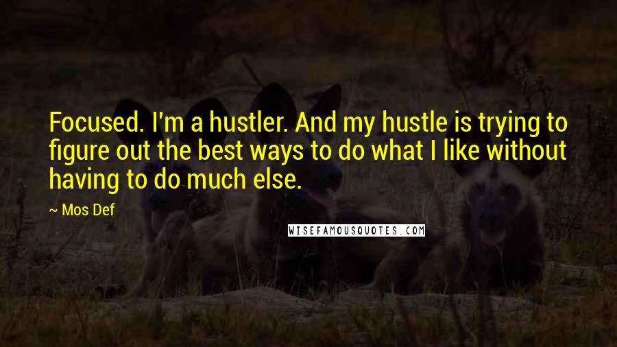 Mos Def Quotes: Focused. I'm a hustler. And my hustle is trying to figure out the best ways to do what I like without having to do much else.