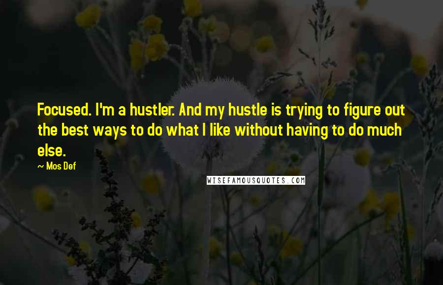 Mos Def Quotes: Focused. I'm a hustler. And my hustle is trying to figure out the best ways to do what I like without having to do much else.