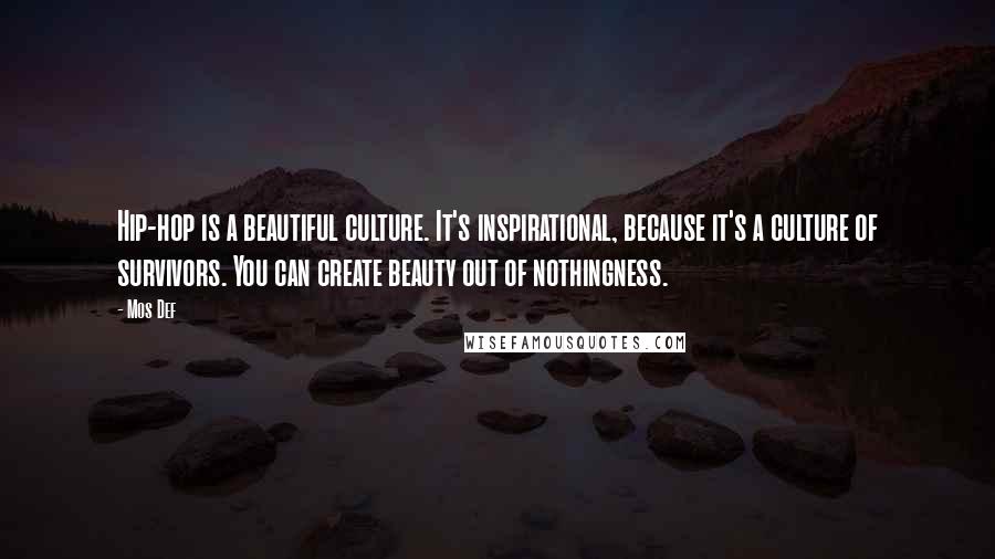 Mos Def Quotes: Hip-hop is a beautiful culture. It's inspirational, because it's a culture of survivors. You can create beauty out of nothingness.