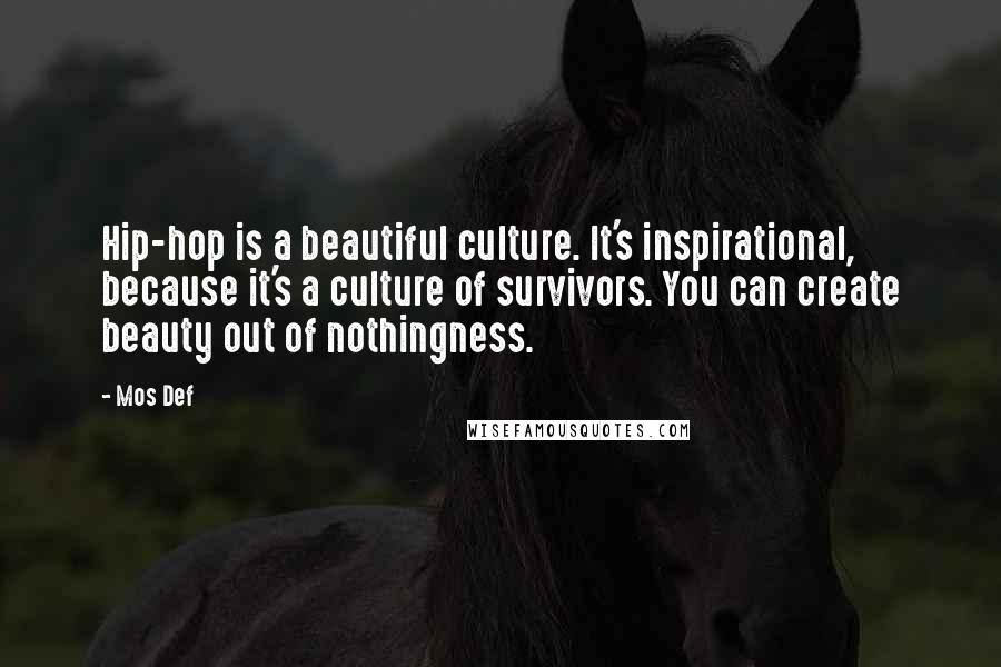 Mos Def Quotes: Hip-hop is a beautiful culture. It's inspirational, because it's a culture of survivors. You can create beauty out of nothingness.