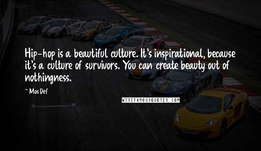 Mos Def Quotes: Hip-hop is a beautiful culture. It's inspirational, because it's a culture of survivors. You can create beauty out of nothingness.