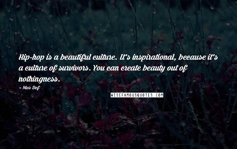 Mos Def Quotes: Hip-hop is a beautiful culture. It's inspirational, because it's a culture of survivors. You can create beauty out of nothingness.