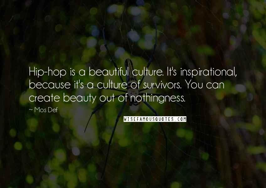 Mos Def Quotes: Hip-hop is a beautiful culture. It's inspirational, because it's a culture of survivors. You can create beauty out of nothingness.