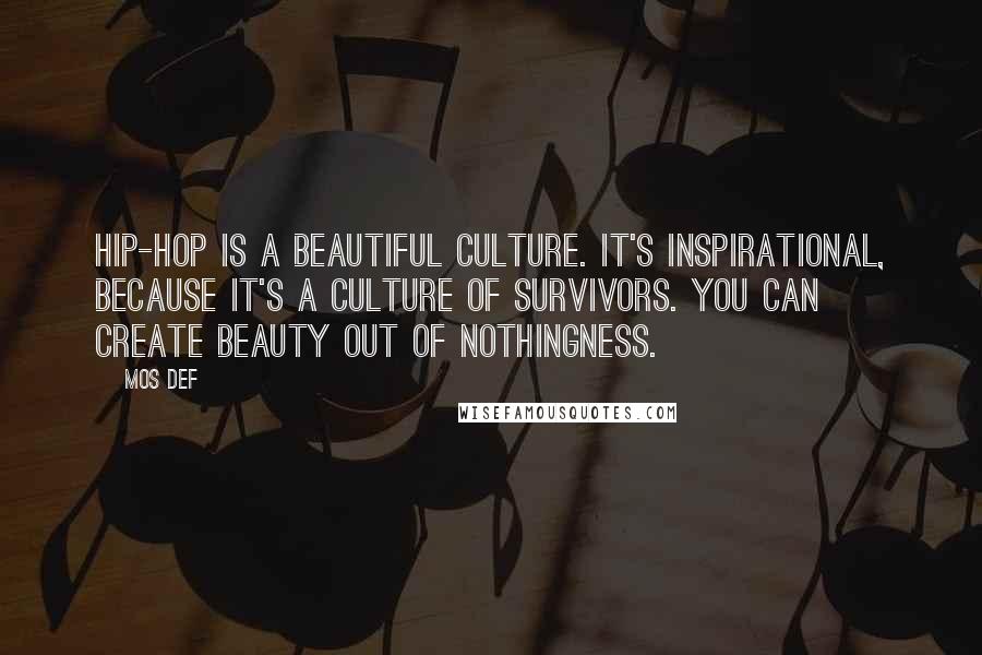 Mos Def Quotes: Hip-hop is a beautiful culture. It's inspirational, because it's a culture of survivors. You can create beauty out of nothingness.