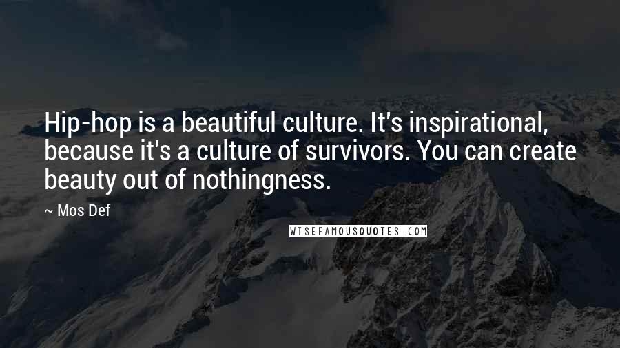 Mos Def Quotes: Hip-hop is a beautiful culture. It's inspirational, because it's a culture of survivors. You can create beauty out of nothingness.