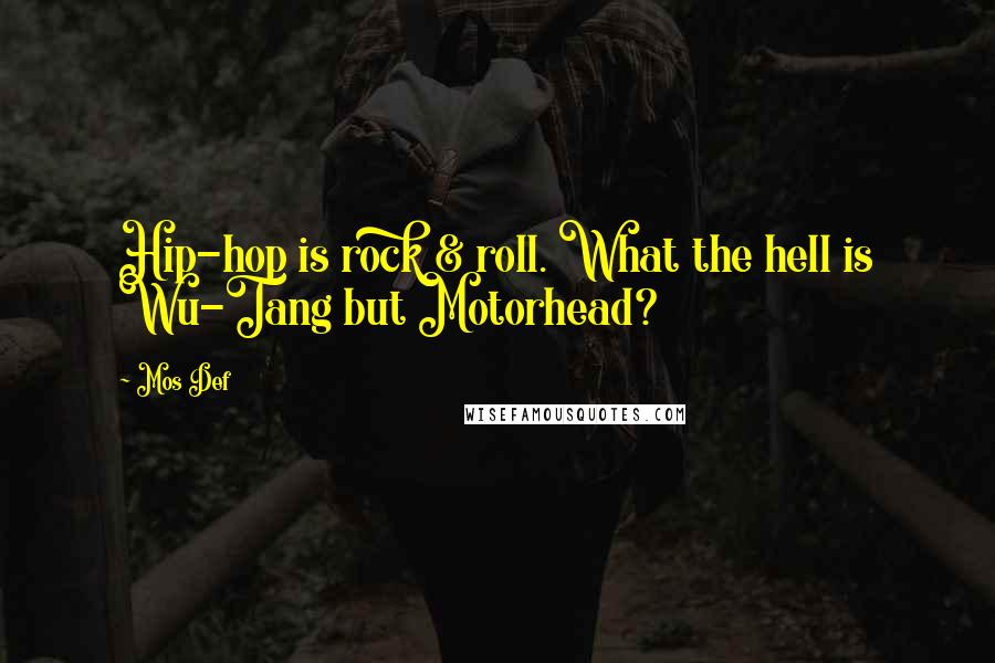 Mos Def Quotes: Hip-hop is rock & roll. What the hell is Wu-Tang but Motorhead?