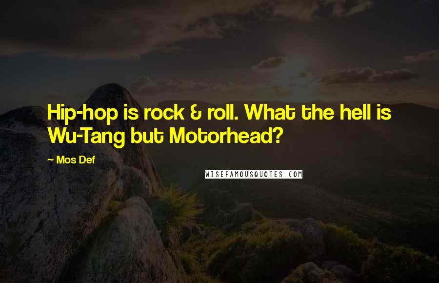 Mos Def Quotes: Hip-hop is rock & roll. What the hell is Wu-Tang but Motorhead?