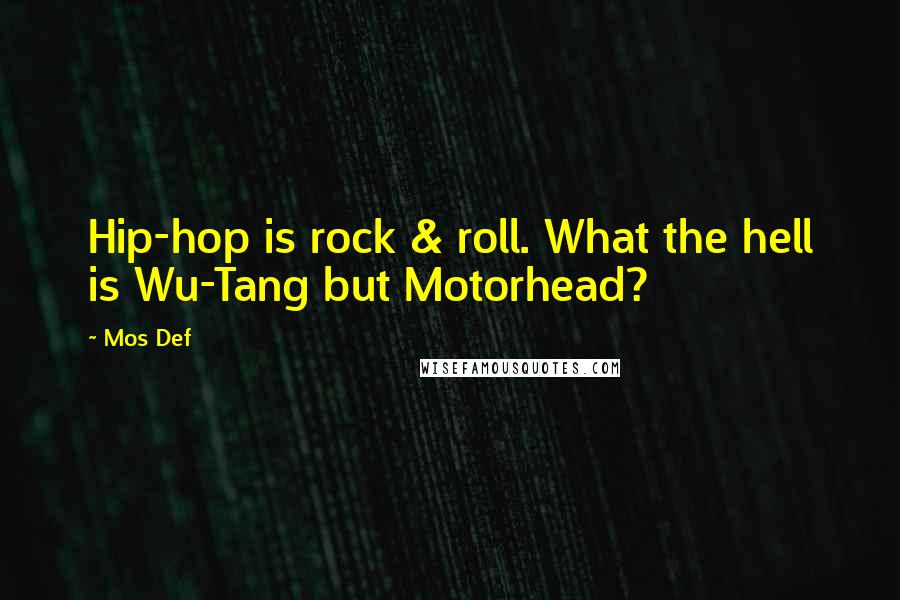 Mos Def Quotes: Hip-hop is rock & roll. What the hell is Wu-Tang but Motorhead?