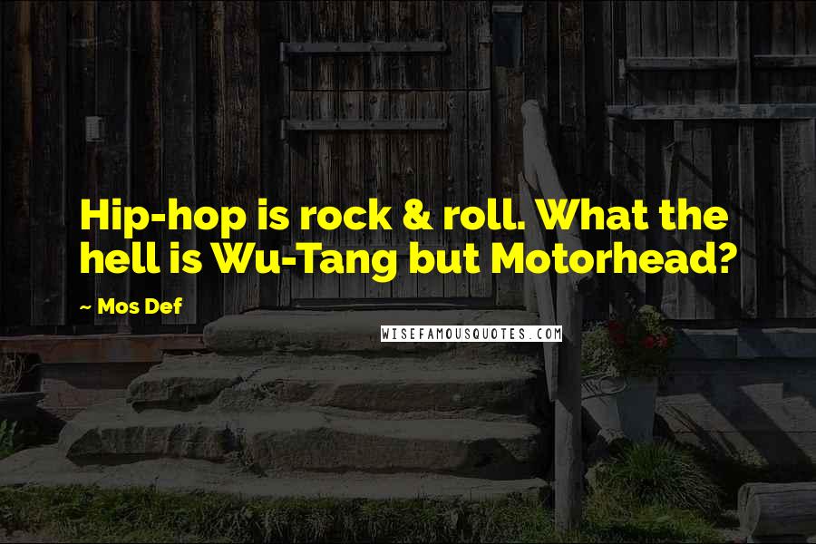 Mos Def Quotes: Hip-hop is rock & roll. What the hell is Wu-Tang but Motorhead?