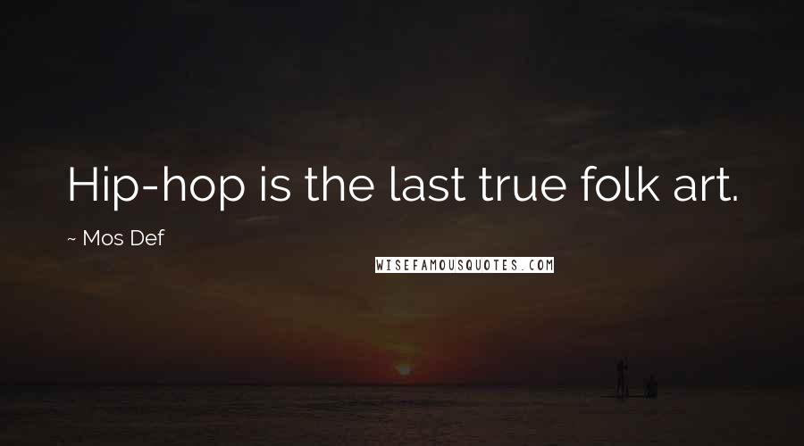 Mos Def Quotes: Hip-hop is the last true folk art.