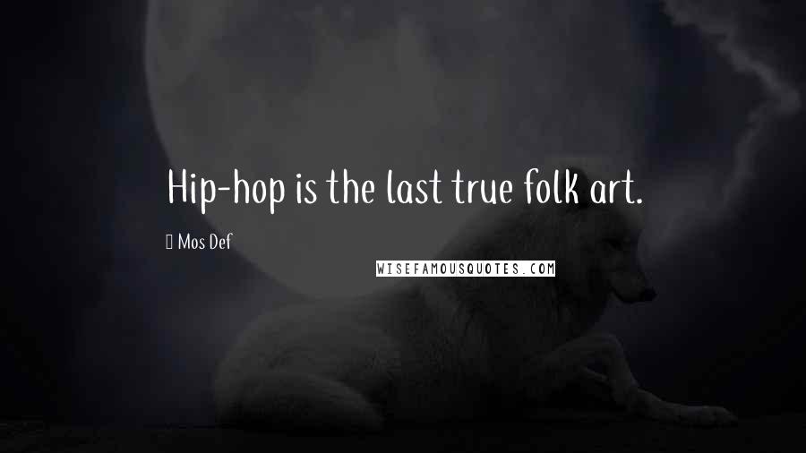 Mos Def Quotes: Hip-hop is the last true folk art.