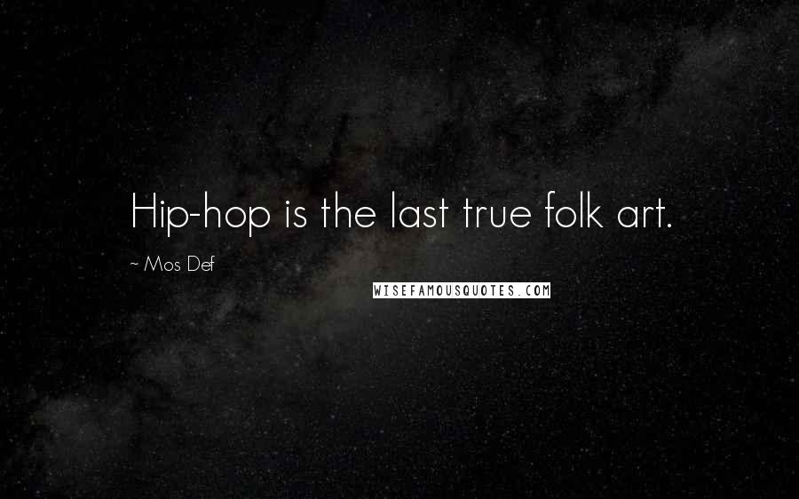 Mos Def Quotes: Hip-hop is the last true folk art.