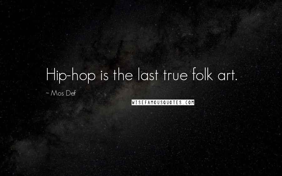 Mos Def Quotes: Hip-hop is the last true folk art.