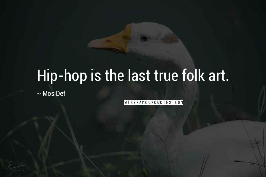 Mos Def Quotes: Hip-hop is the last true folk art.