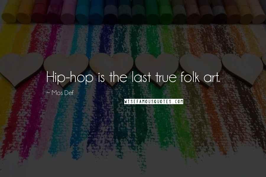 Mos Def Quotes: Hip-hop is the last true folk art.