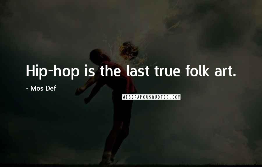 Mos Def Quotes: Hip-hop is the last true folk art.