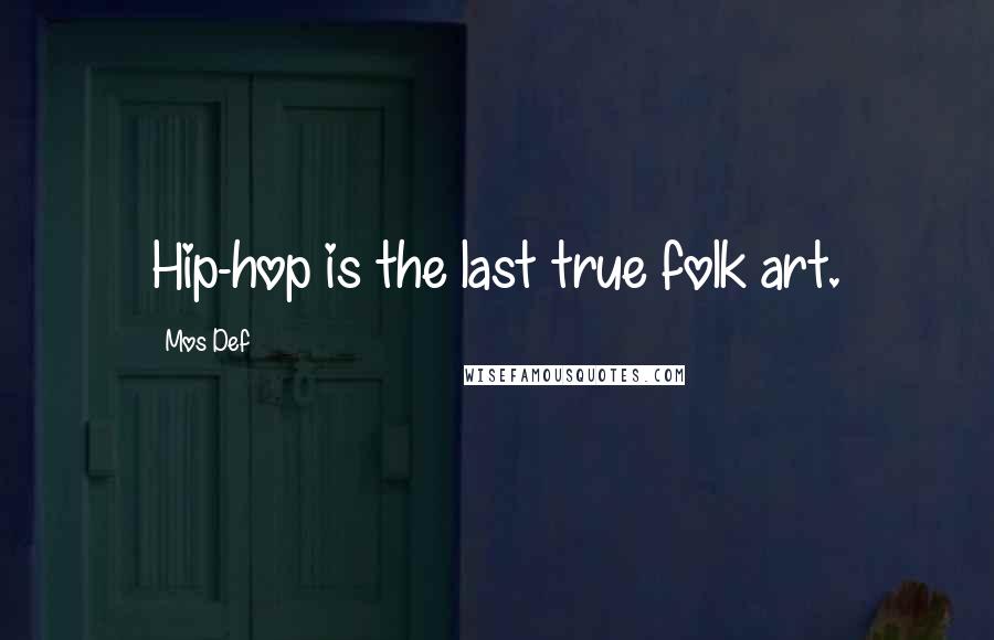 Mos Def Quotes: Hip-hop is the last true folk art.