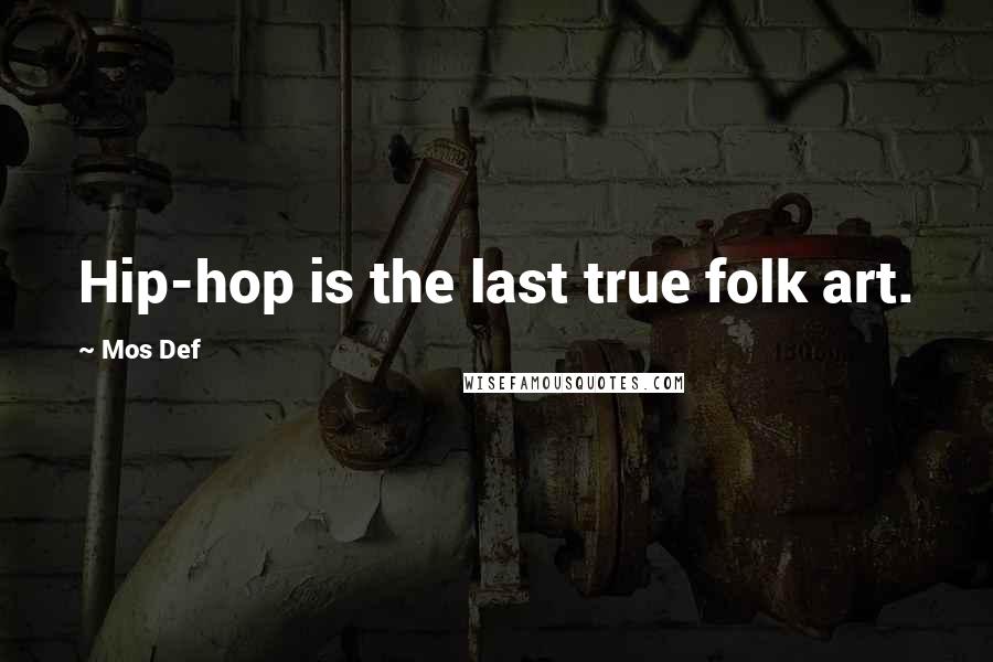 Mos Def Quotes: Hip-hop is the last true folk art.