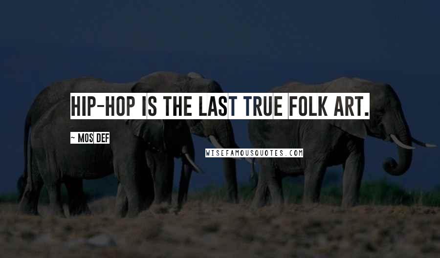 Mos Def Quotes: Hip-hop is the last true folk art.