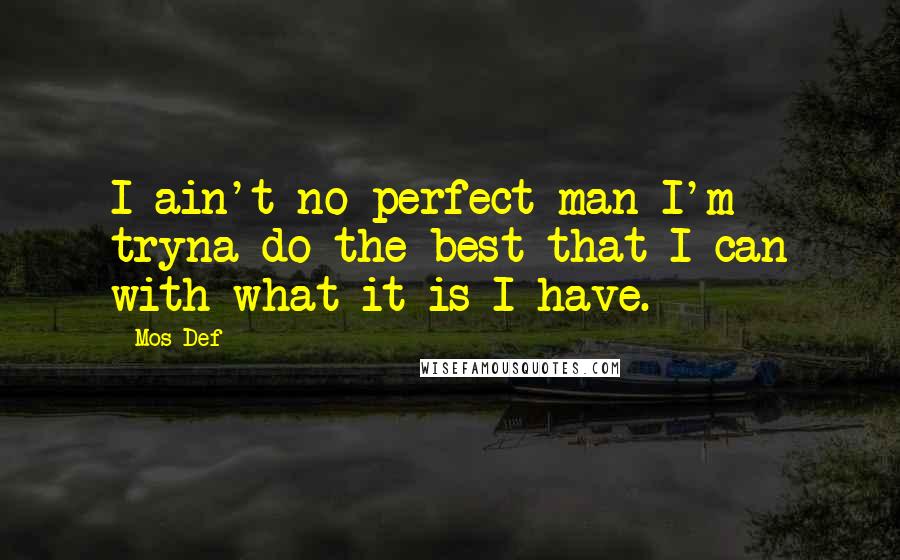 Mos Def Quotes: I ain't no perfect man I'm tryna do the best that I can with what it is I have.