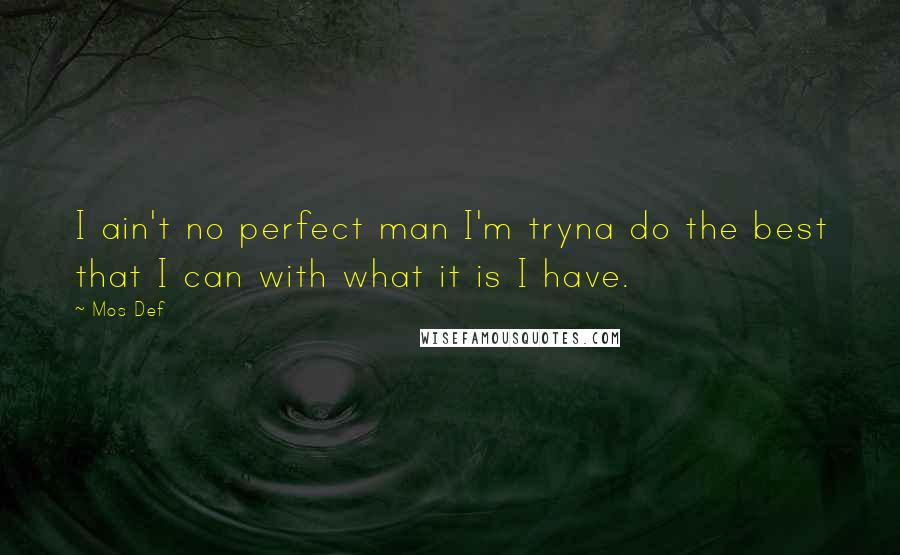 Mos Def Quotes: I ain't no perfect man I'm tryna do the best that I can with what it is I have.