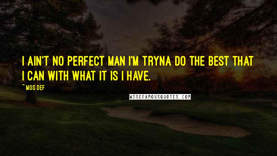 Mos Def Quotes: I ain't no perfect man I'm tryna do the best that I can with what it is I have.