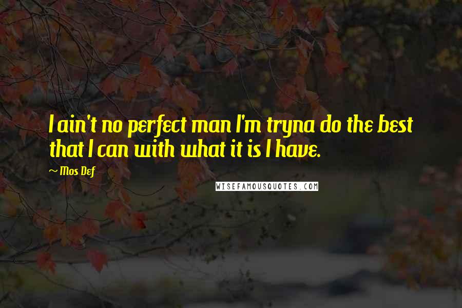 Mos Def Quotes: I ain't no perfect man I'm tryna do the best that I can with what it is I have.