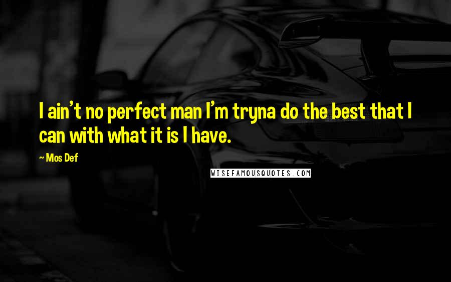 Mos Def Quotes: I ain't no perfect man I'm tryna do the best that I can with what it is I have.