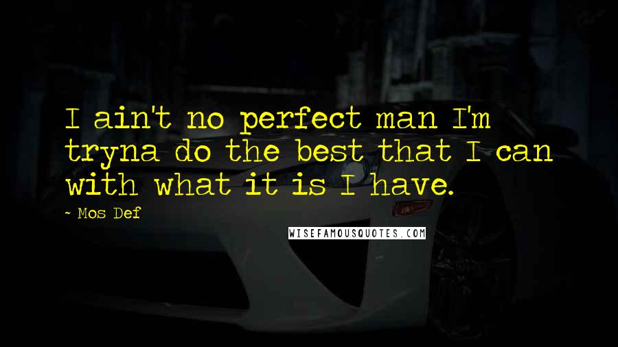 Mos Def Quotes: I ain't no perfect man I'm tryna do the best that I can with what it is I have.