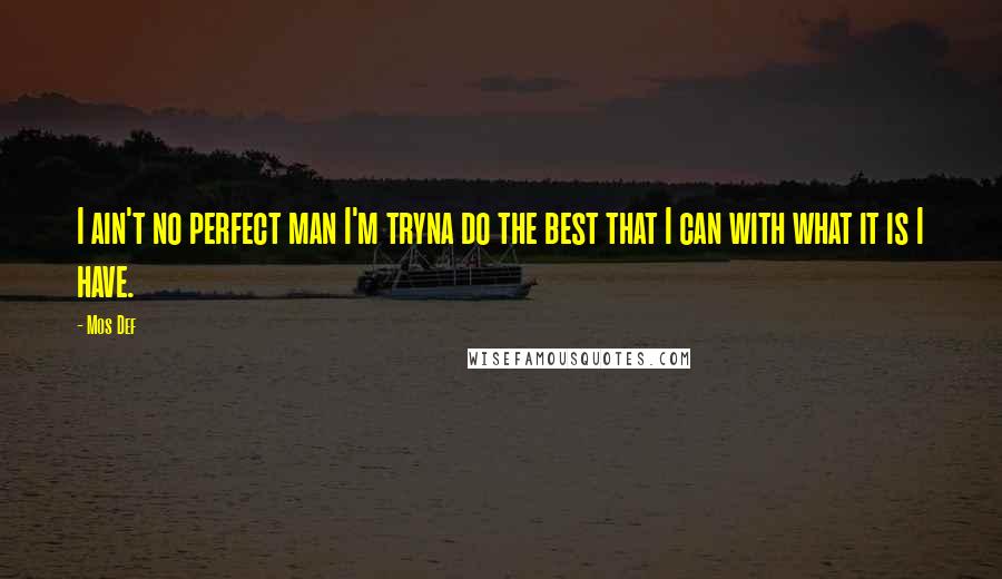 Mos Def Quotes: I ain't no perfect man I'm tryna do the best that I can with what it is I have.