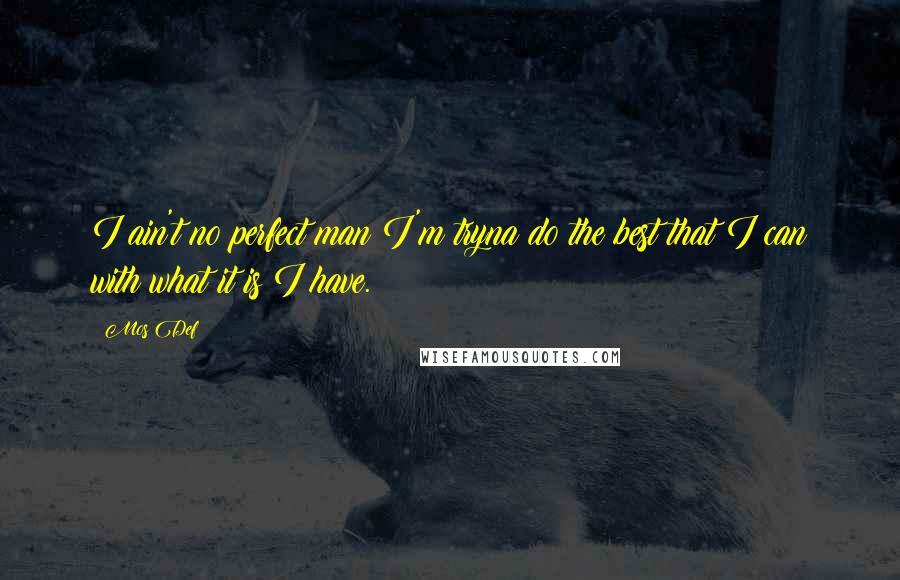 Mos Def Quotes: I ain't no perfect man I'm tryna do the best that I can with what it is I have.