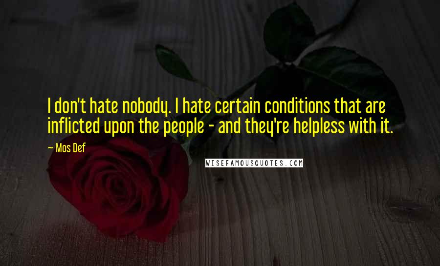 Mos Def Quotes: I don't hate nobody. I hate certain conditions that are inflicted upon the people - and they're helpless with it.